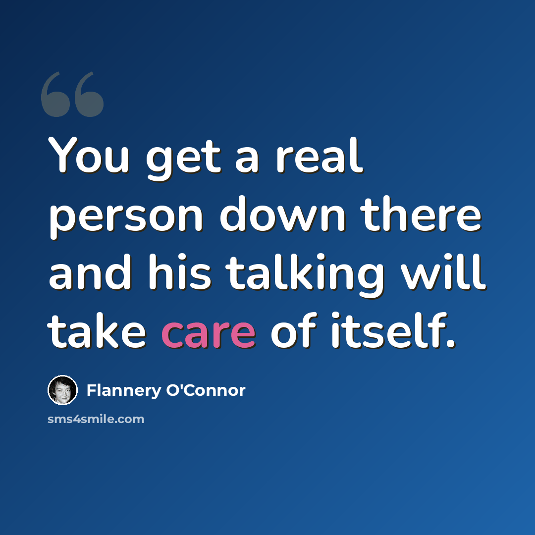 “You get a real person down there and his talking will take care of itself.” quote by Flannery O'Connor