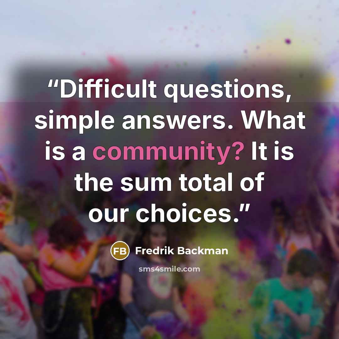 “Difficult questions, simple answers. What is a community? It is the sum total of our choices.” quote by Fredrik Backman