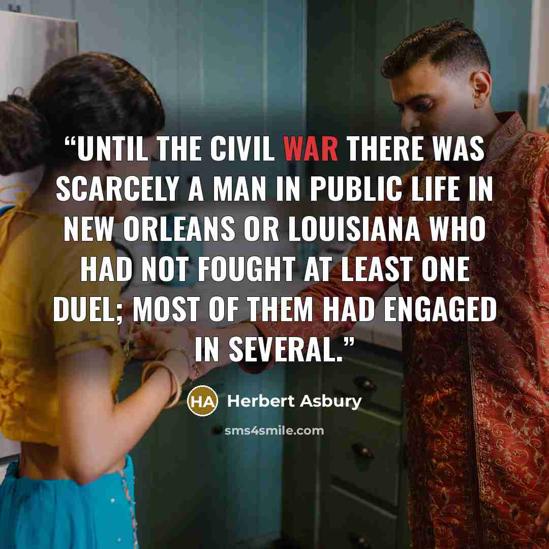 “Until the Civil War there was scarcely a man in public life in New Orleans or Louisiana who had not fought at least one duel; most of them had engaged in several.” quote by Herbert Asbury