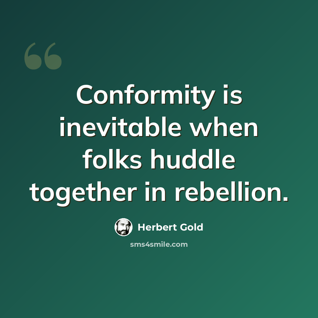 “Conformity is inevitable when folks huddle together in rebellion.” quote by Herbert Gold