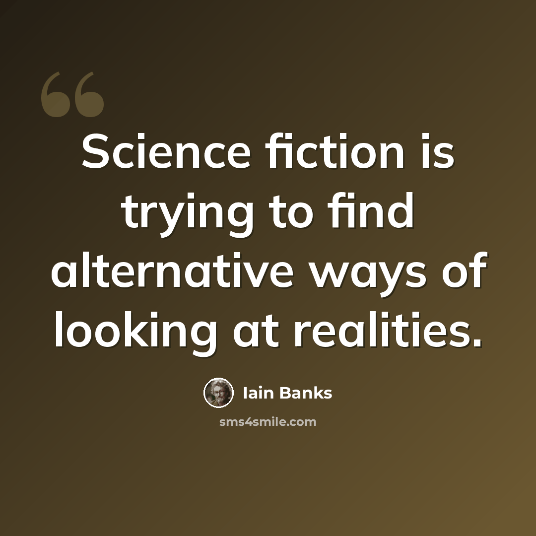 “Science fiction is trying to find alternative ways of looking at realities.” quote by Iain Banks