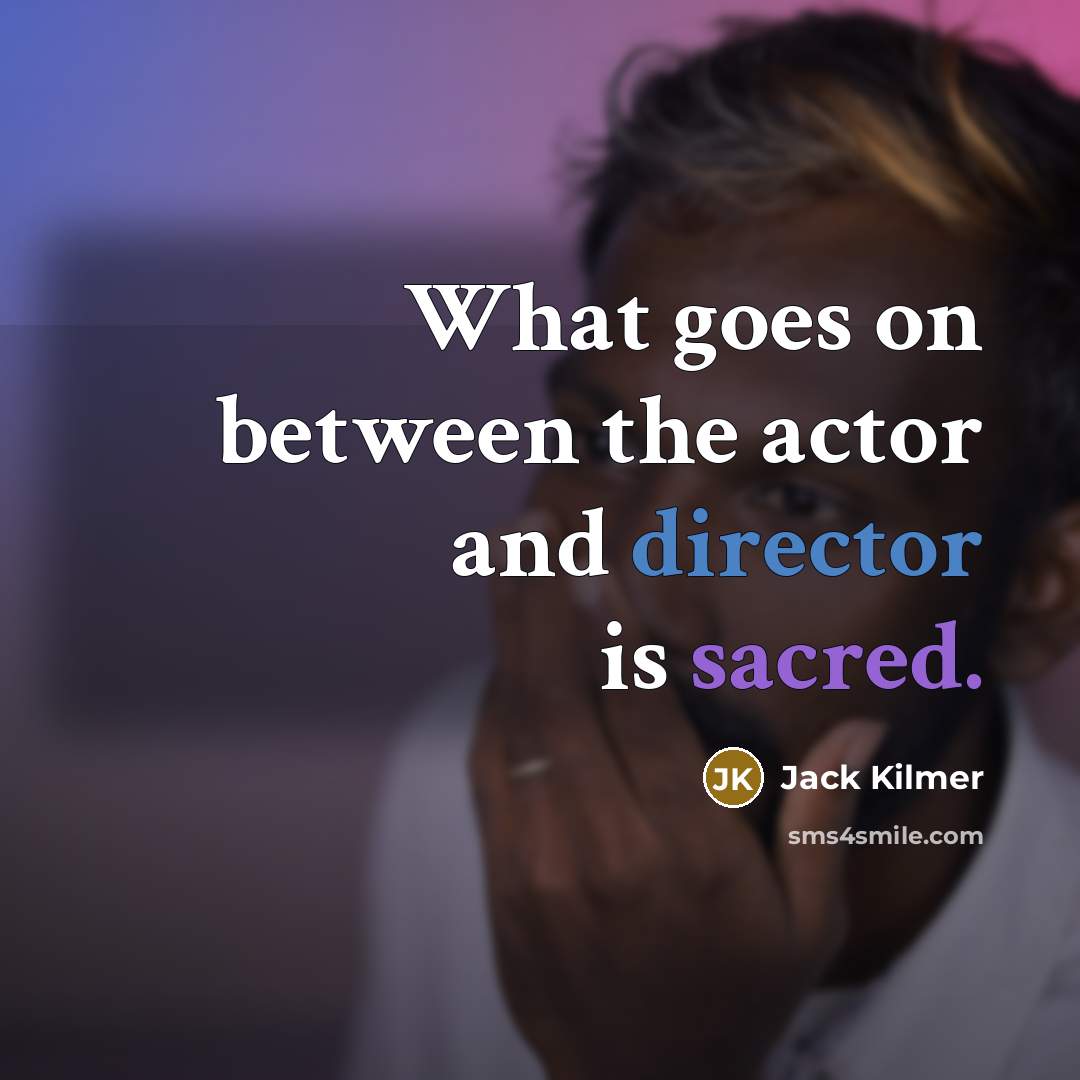 “What goes on between the actor and director is sacred.” quote by Jack Kilmer