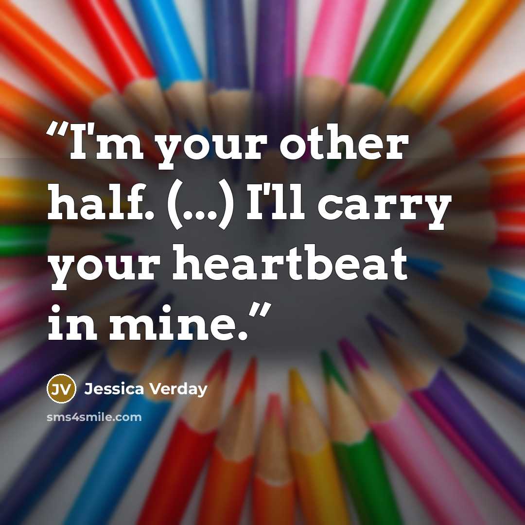 “I'm your other half. (...) I'll carry your heartbeat in mine.” quote by Jessica Verday