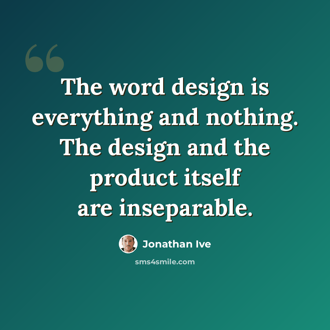 “The word design is everything and nothing. The design and the product itself are inseparable.” quote by Jonathan Ive