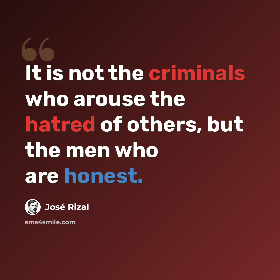 “It is not the criminals who arouse the hatred of others, but the men who are honest.” quote by Jose Rizal