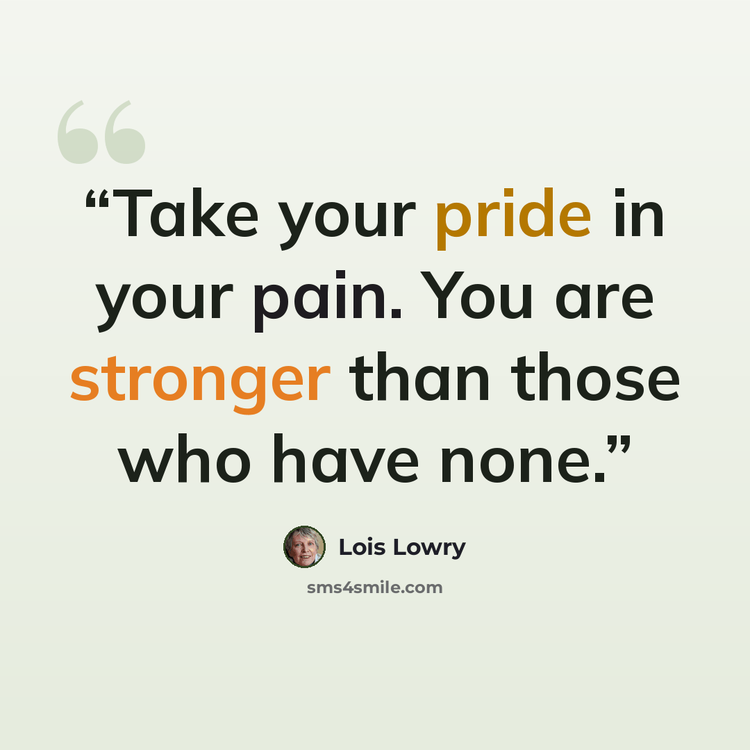 “Take your pride in your pain. You are stronger than those who have none.” quote by Lois Lowry