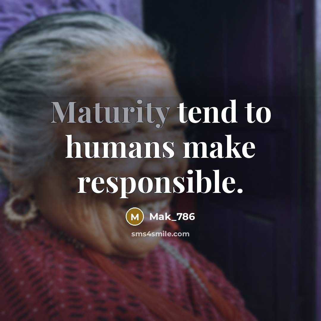 “Maturity tend to humans make responsible.” quote by Mak_786