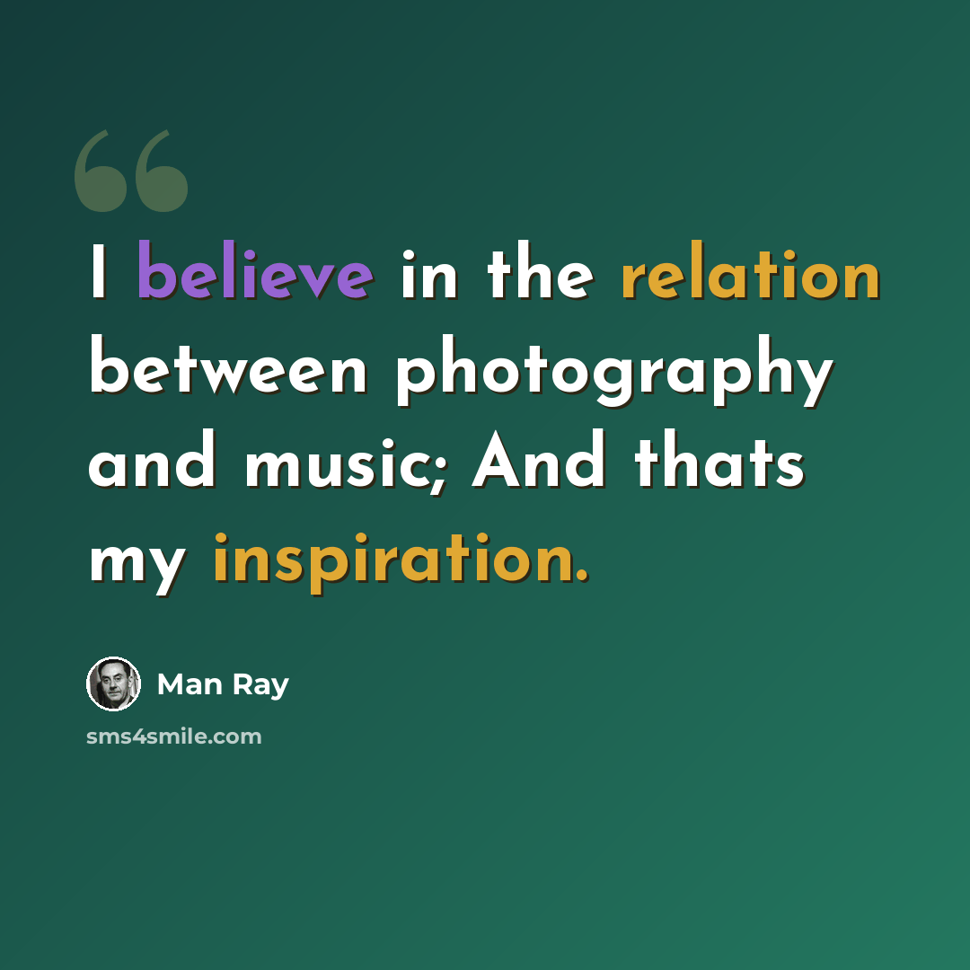 “I believe in the relation between photography and music; And thats my inspiration.” quote by Man Ray