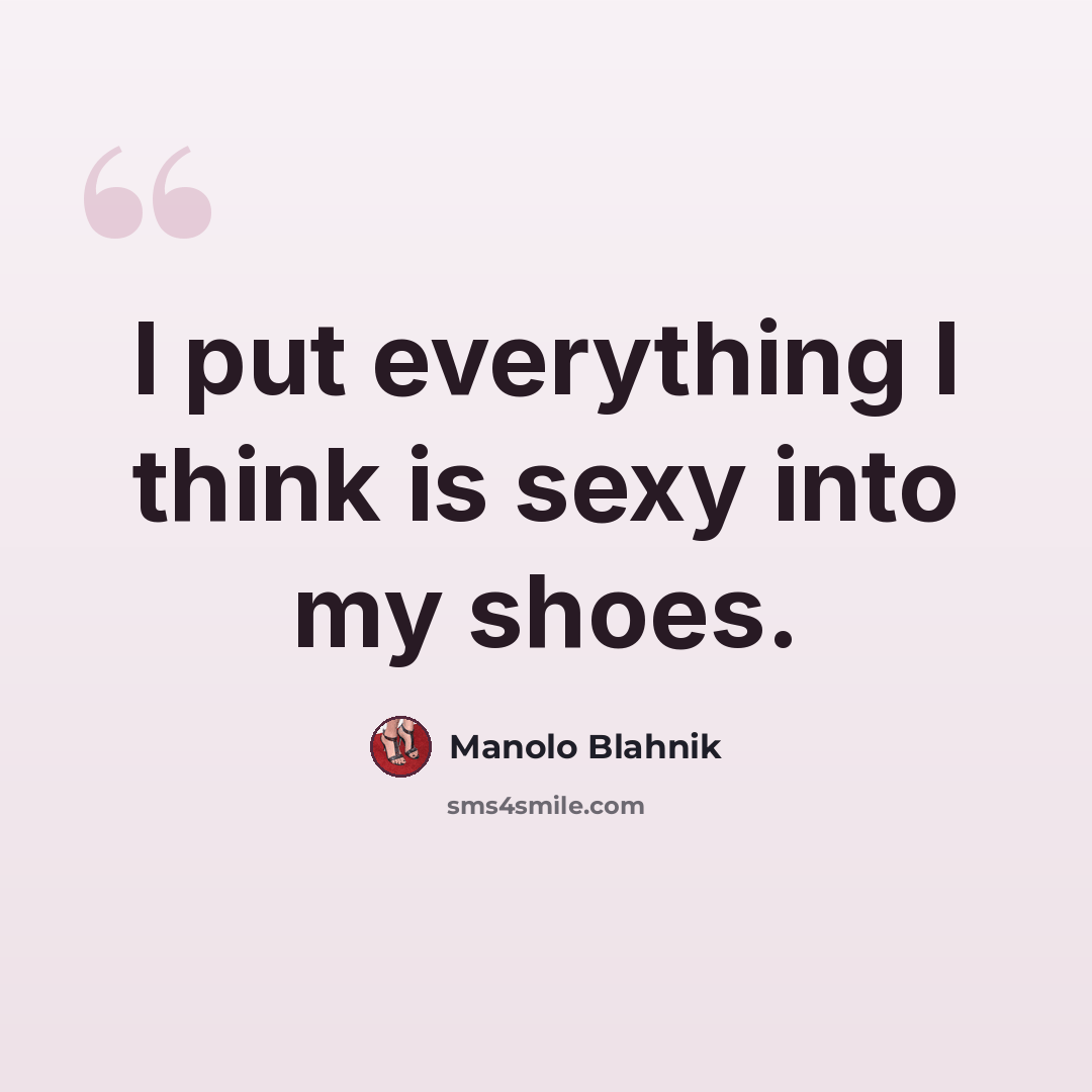 “I put everything I think is sexy into my shoes.” quote by Manolo Blahnik