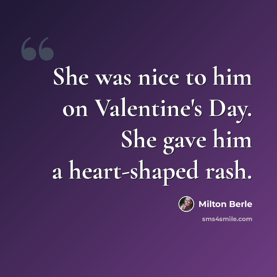“She was nice to him on Valentine's Day. She gave him a heart-shaped rash.” quote by Milton Berle