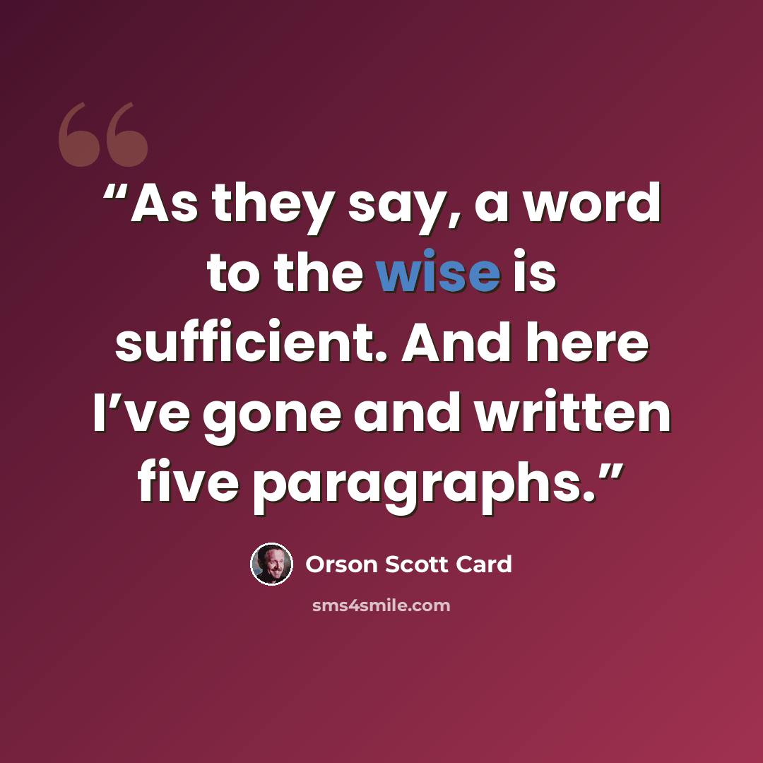 “As they say, a word to the wise is sufficient. And here I’ve gone and written five paragraphs.” quote by Orson Scott Card