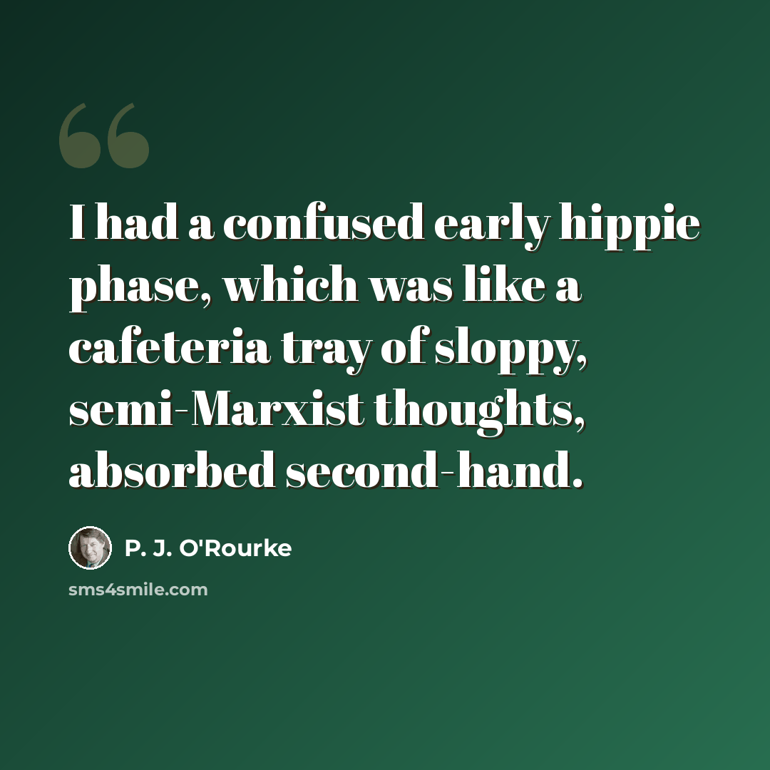“I had a confused early hippie phase, which was like a cafeteria tray of sloppy, semi-Marxist thoughts, absorbed second-hand.” quote by P. J. O'Rourke
