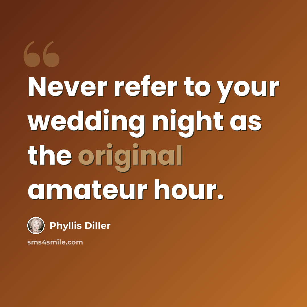 “Never refer to your wedding night as the original amateur hour.” quote by Phyllis Diller