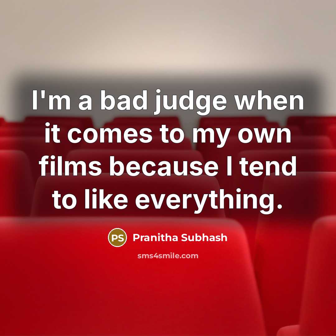 “I'm a bad judge when it comes to my own films because I tend to like everything.” quote by Pranitha Subhash