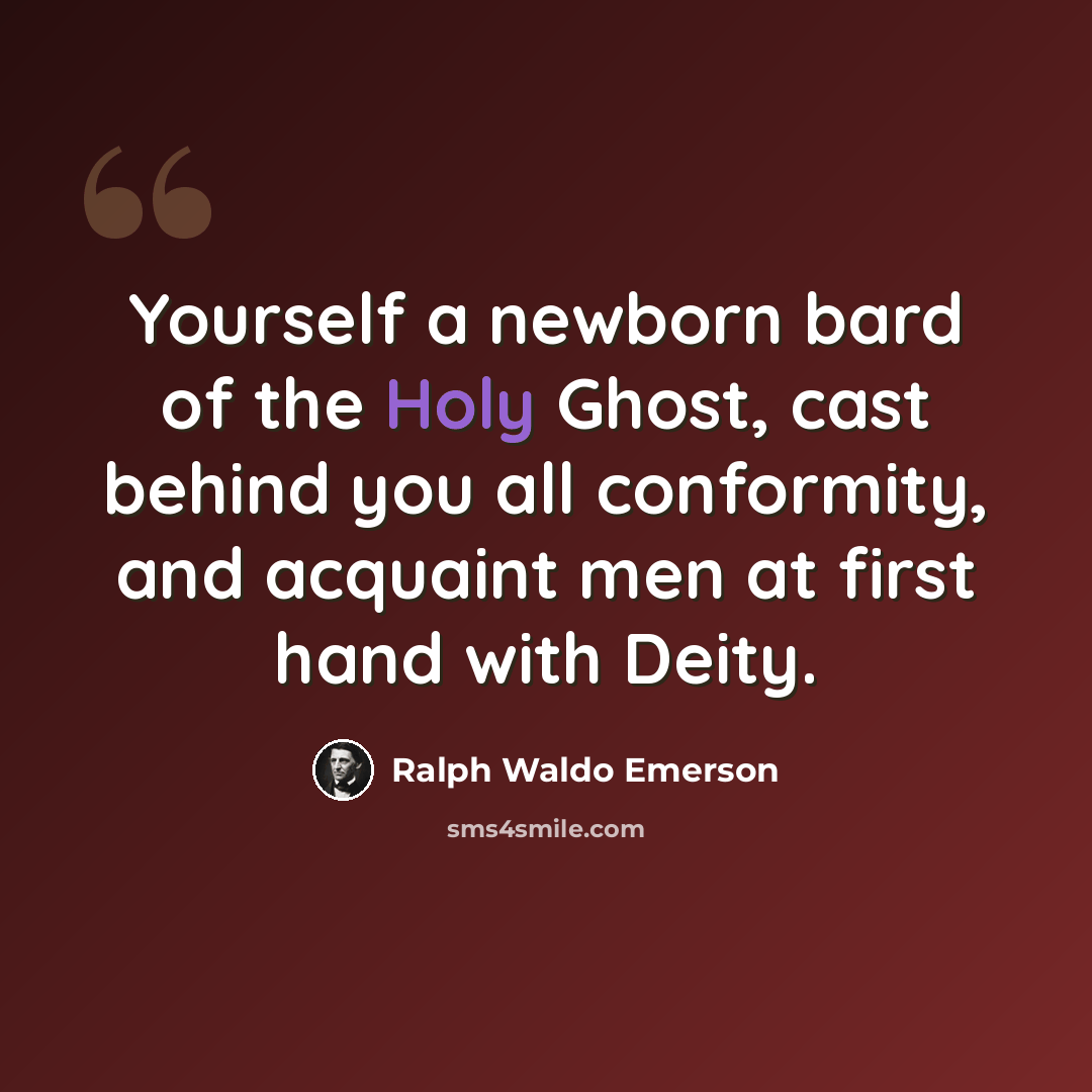 “Yourself a newborn bard of the Holy Ghost, cast behind you all conformity, and acquaint men at first hand with Deity.” quote by Ralph Waldo Emerson