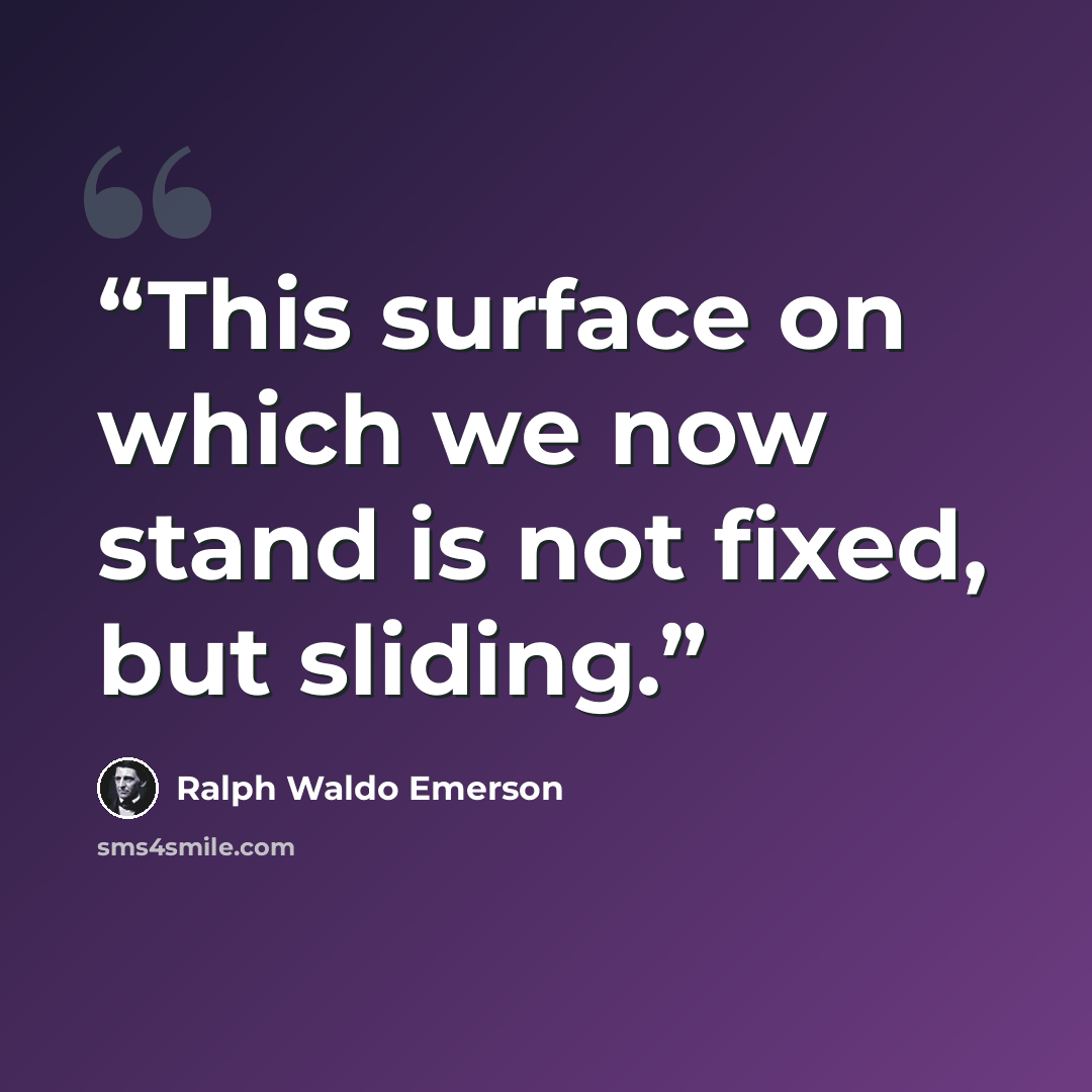 “This surface on which we now stand is not fixed, but sliding.” quote by Ralph Waldo Emerson