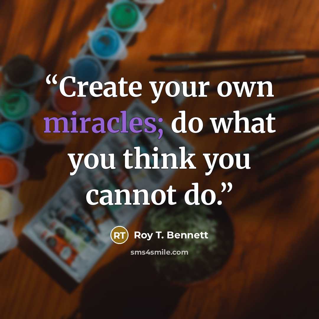“Create your own miracles; do what you think you cannot do.” quote by Roy T. Bennett