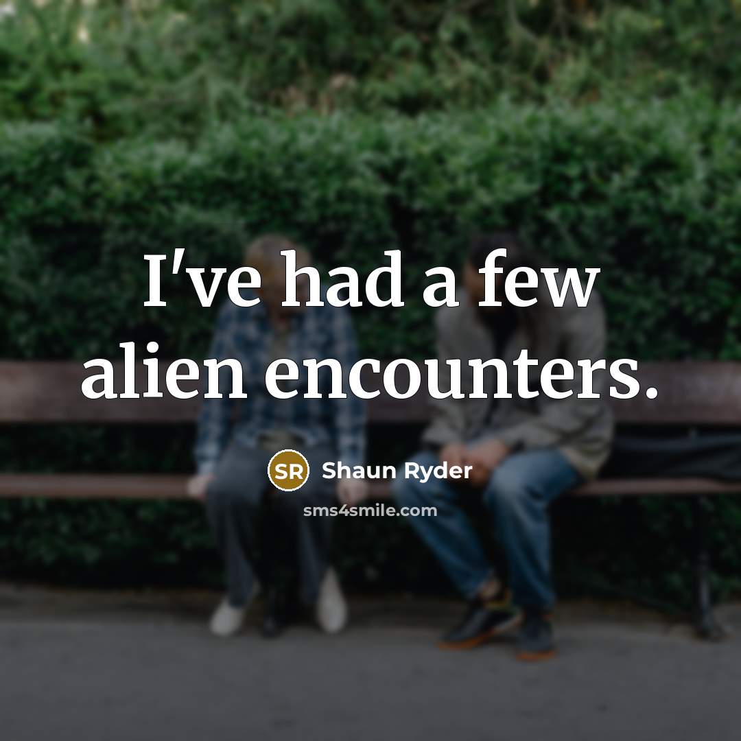 “I've had a few alien encounters.” quote by Shaun Ryder