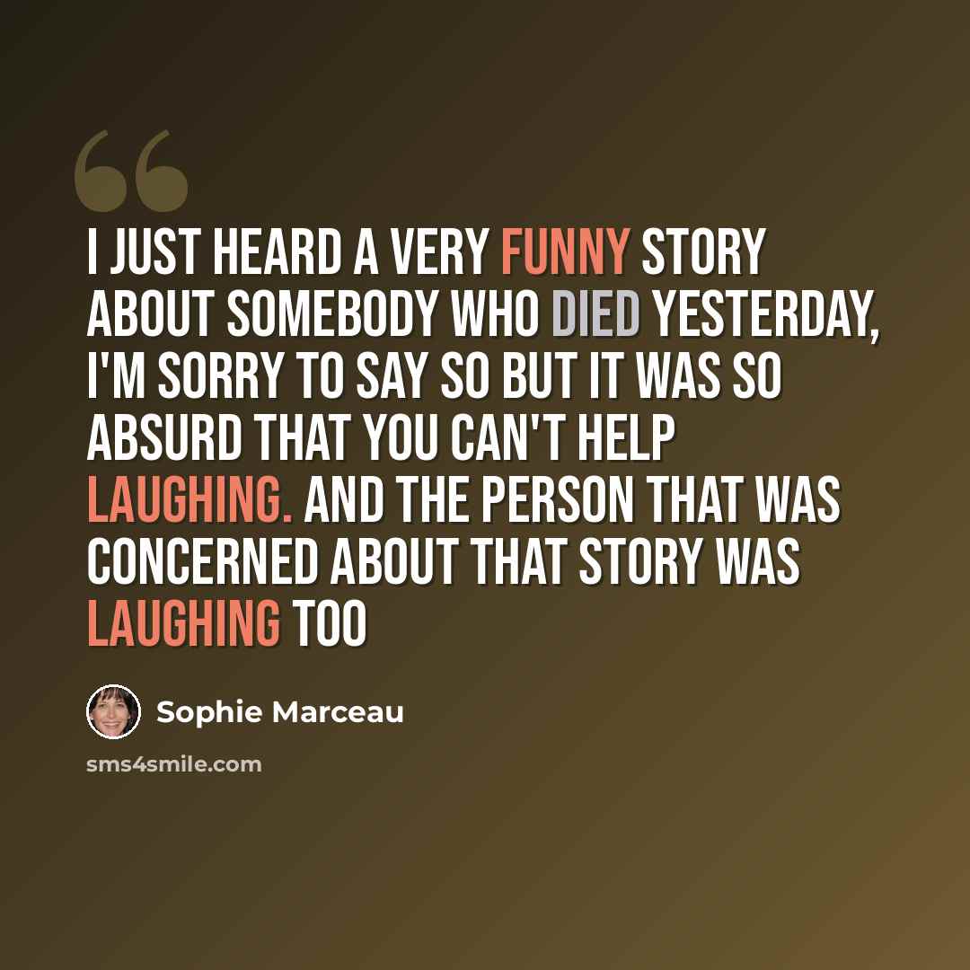 “I just heard a very funny story about somebody who died yesterday, I'm sorry to say so but it was so absurd that you can't help laughing. And the person that was concerned about that story was laughing too” quote by Sophie Marceau