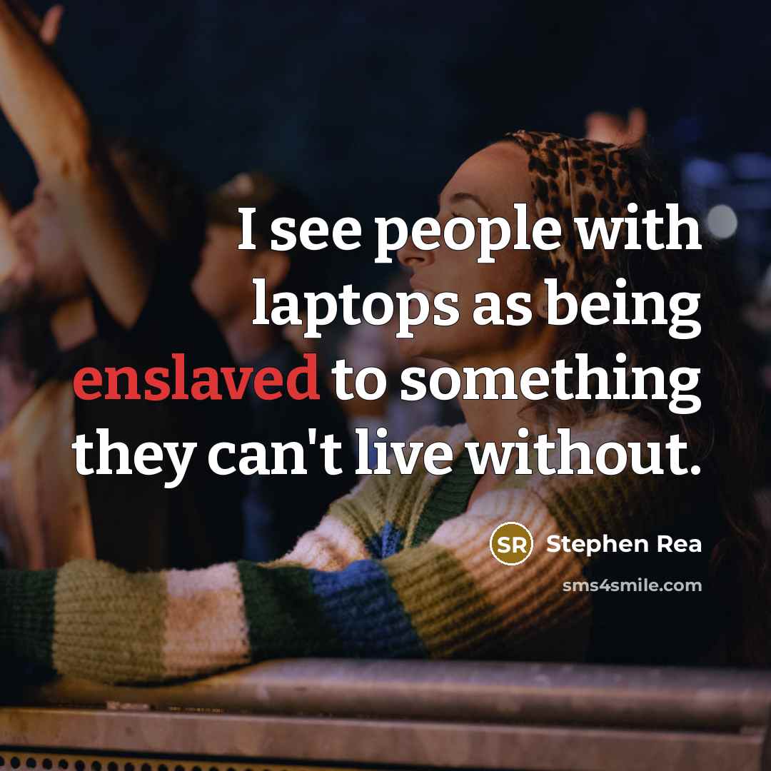 “I see people with laptops as being enslaved to something they can't live without.” quote by Stephen Rea
