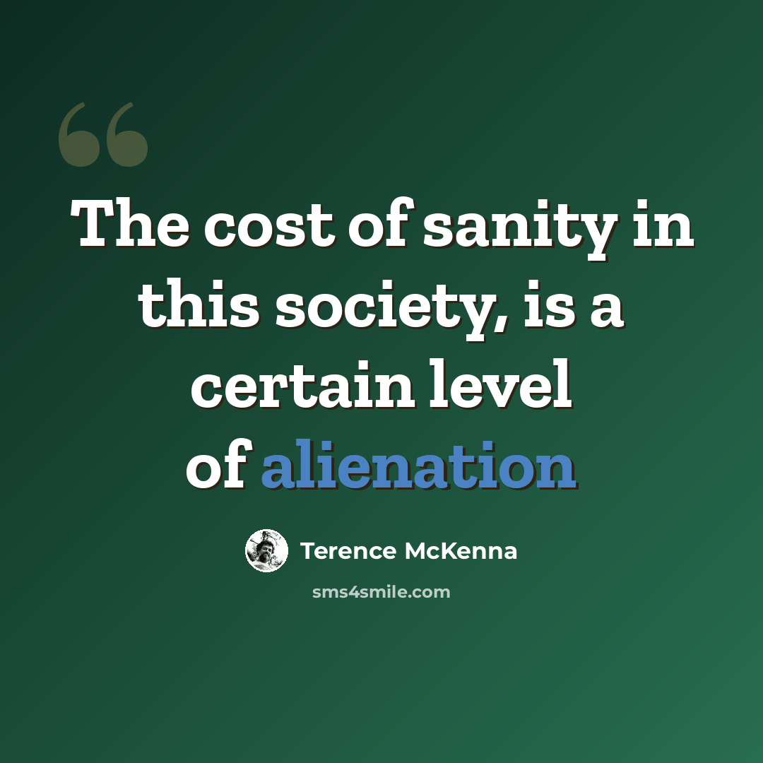 “The cost of sanity in this society, is a certain level of alienation” quote by Terence McKenna