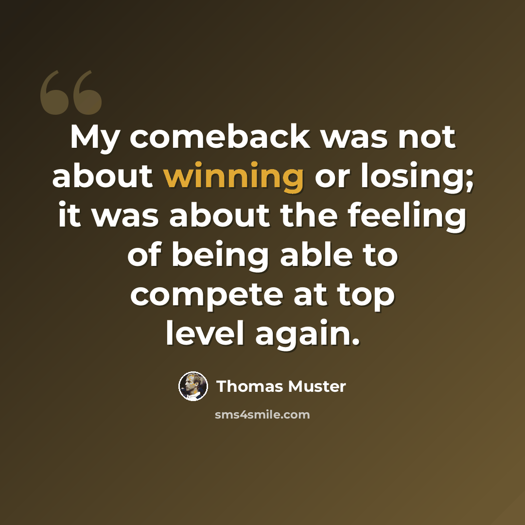 “My comeback was not about winning or losing; it was about the feeling of being able to compete at top level again.” quote by Thomas Muster