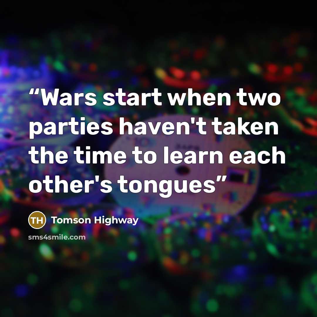 “Wars start when two parties haven't taken the time to learn each other's tongues” quote by Tomson Highway