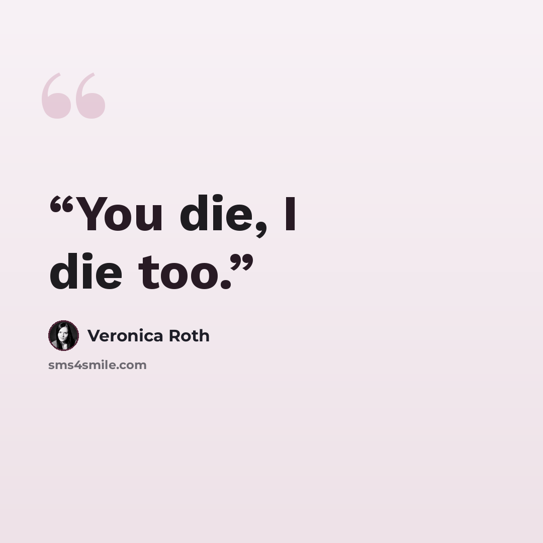 “You die, I die too.” quote by Veronica Roth