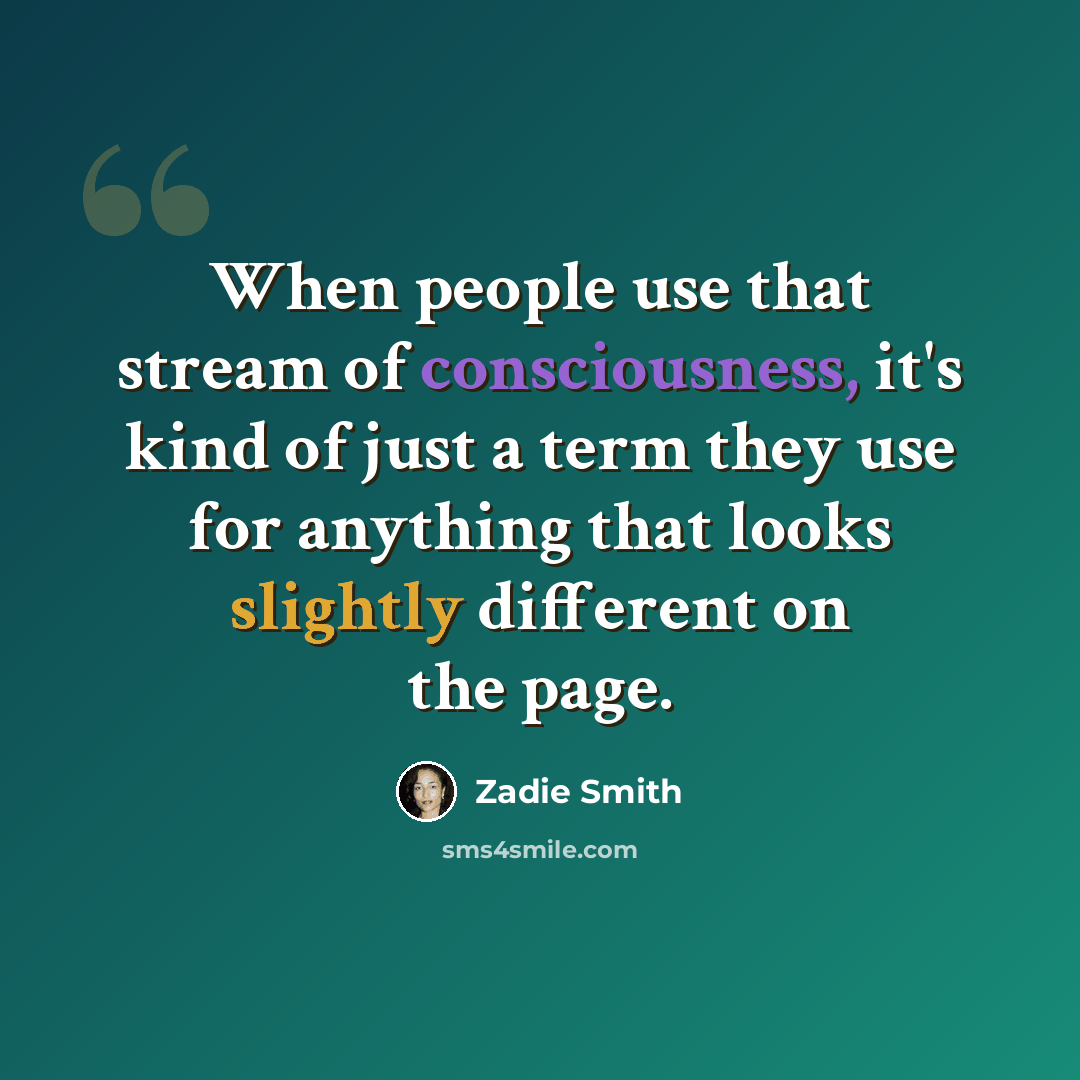 “When people use that stream of consciousness, it's kind of just a term they use for anything that looks slightly different on the page.” quote by Zadie Smith