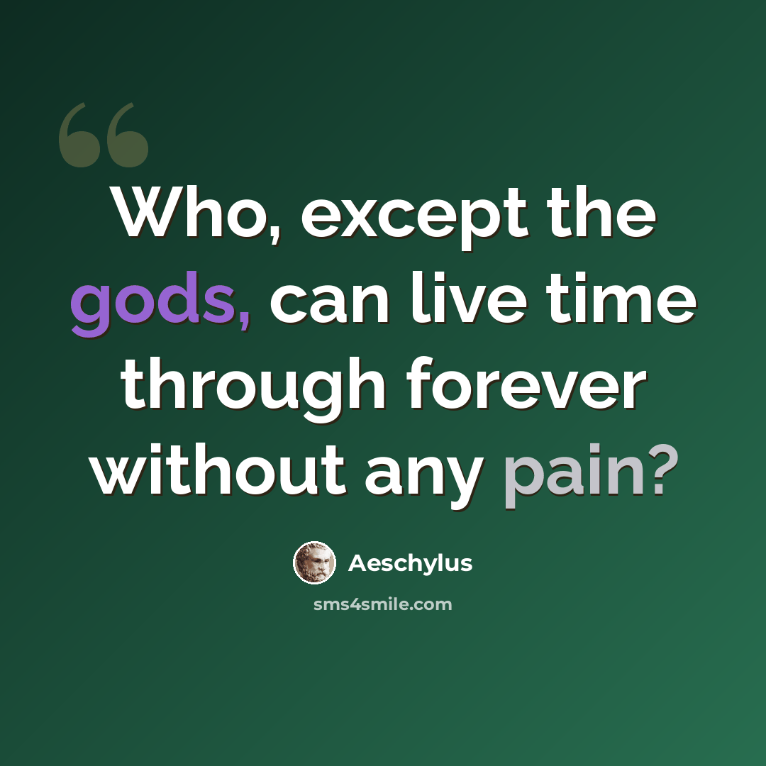 “Who, except the gods, can live time through forever without any pain?” quote by Aeschylus
