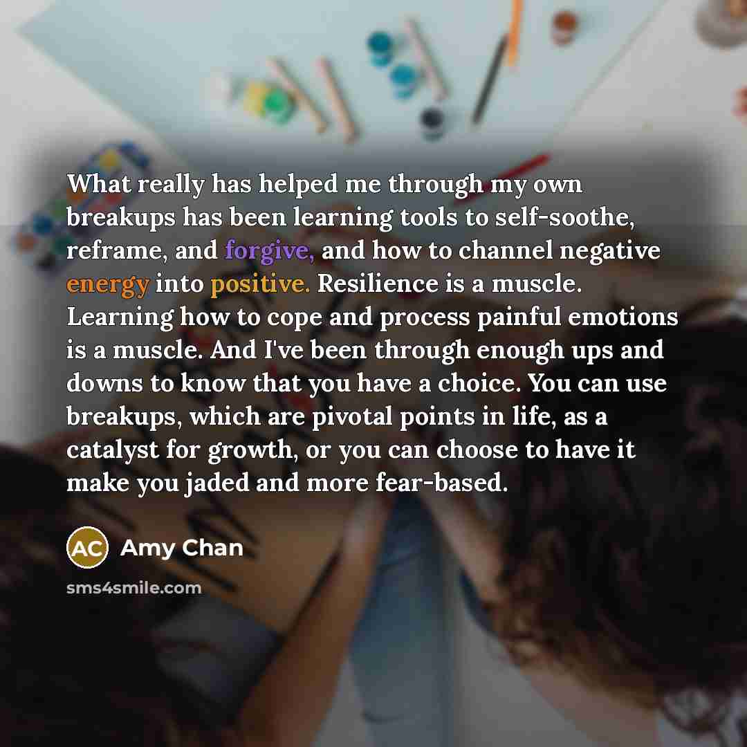 “What really has helped me through my own breakups has been learning tools to self-soothe, reframe, and forgive, and how to channel negative energy into positive. Resilience is a muscle. Learning how to cope and process painful emotions is a muscle. And I've been through enough ups and downs to…” quote by Amy Chan