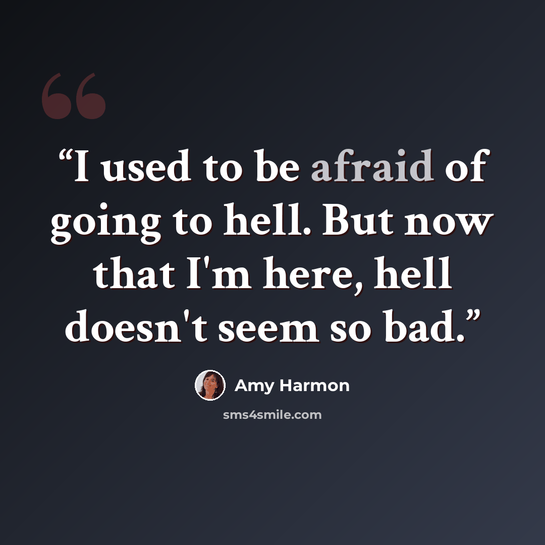 “I used to be afraid of going to hell. But now that I'm here, hell doesn't seem so bad.” quote by Amy Harmon