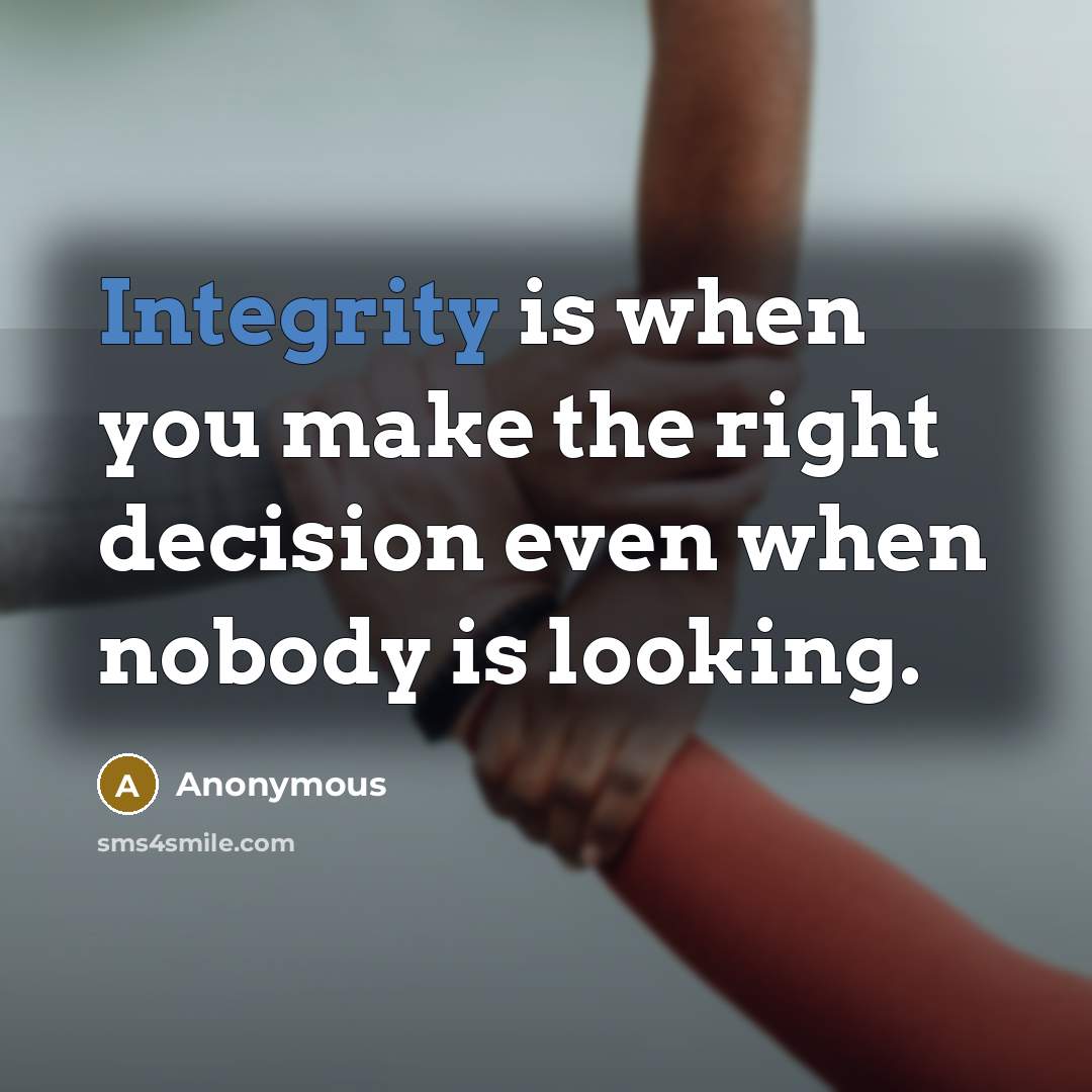 “Integrity is when you make the right decision even when nobody is looking.” quote by Anonymous