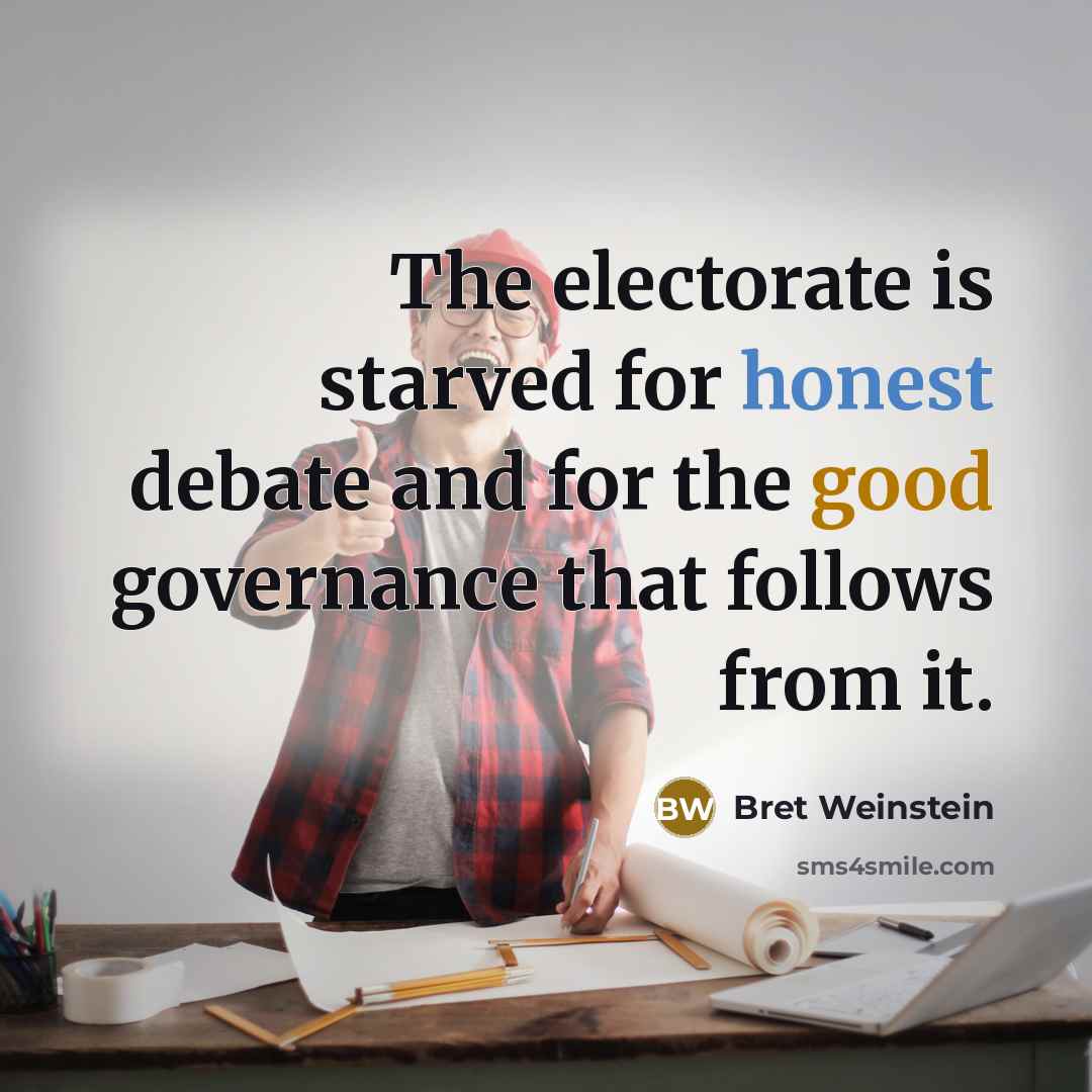 “The electorate is starved for honest debate and for the good governance that follows from it.” quote by Bret Weinstein
