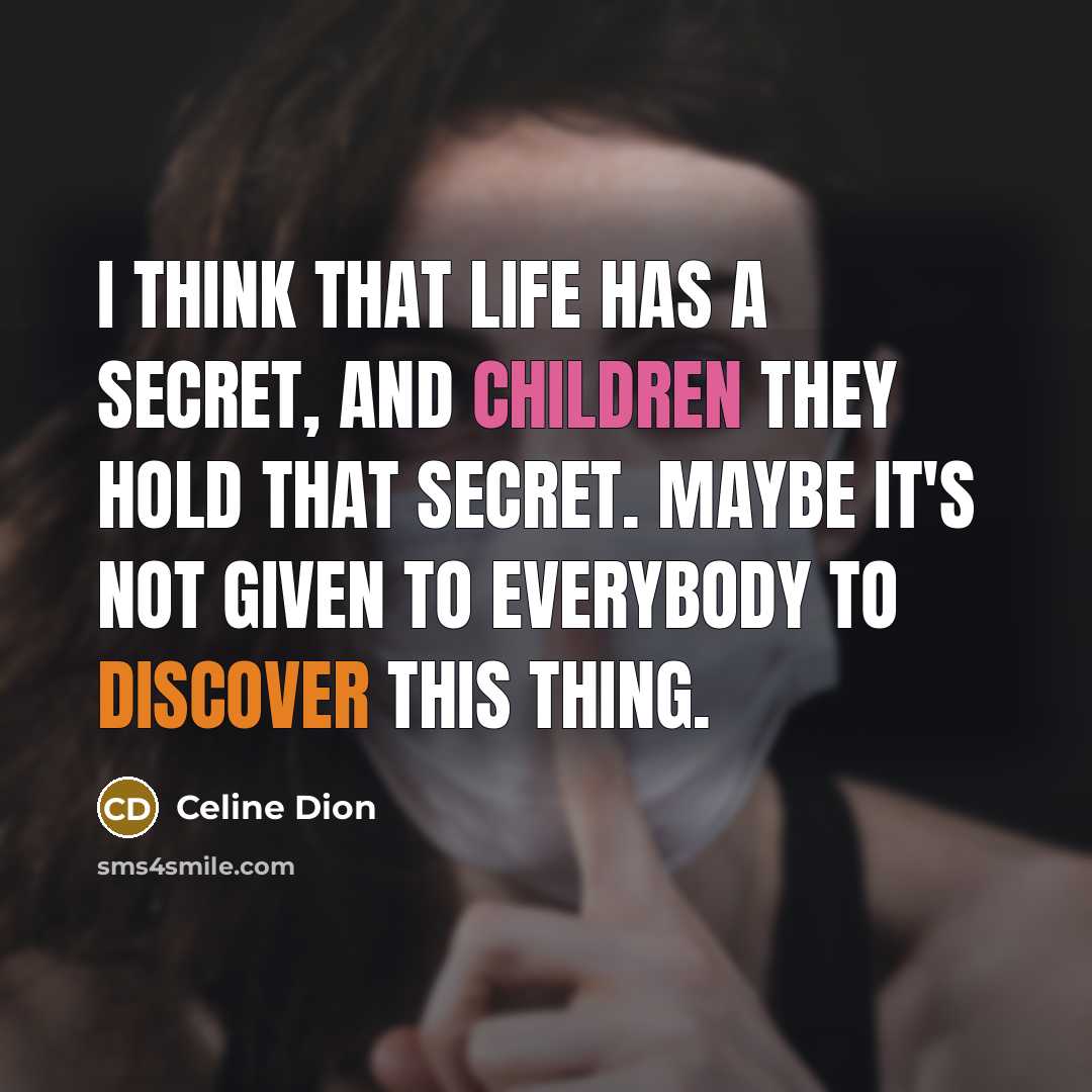“I think that life has a secret, and children they hold that secret. Maybe it's not given to everybody to discover this thing.” quote by Celine Dion