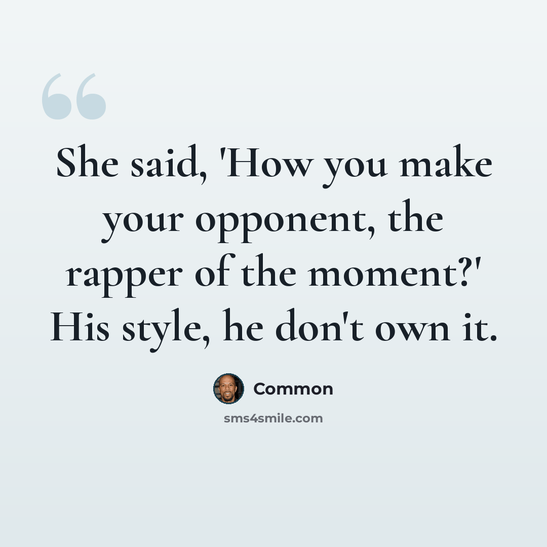 “She said, 'How you make your opponent, the rapper of the moment?' His style, he don't own it.” quote by Common