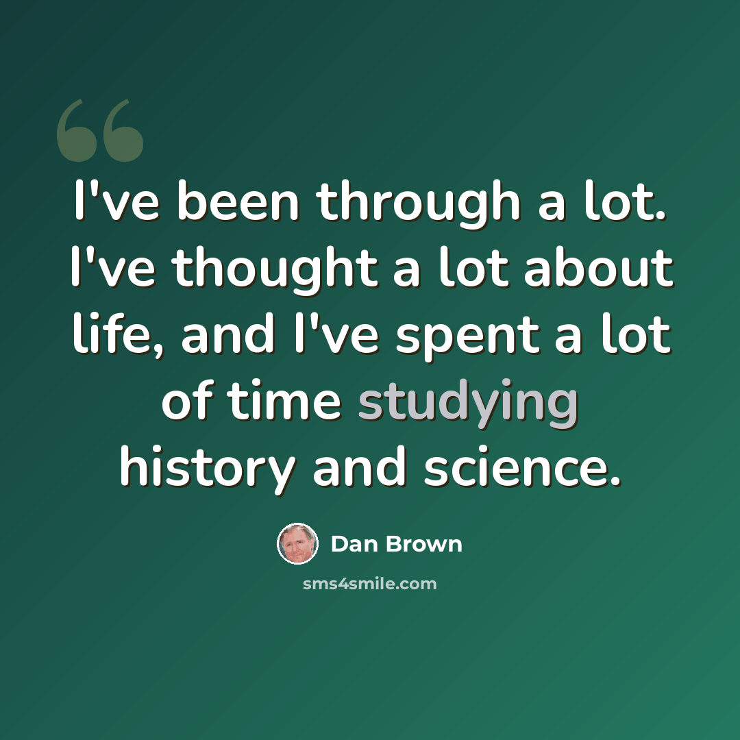 “I've been through a lot. I've thought a lot about life, and I've spent a lot of time studying history and science.” quote by Dan Brown