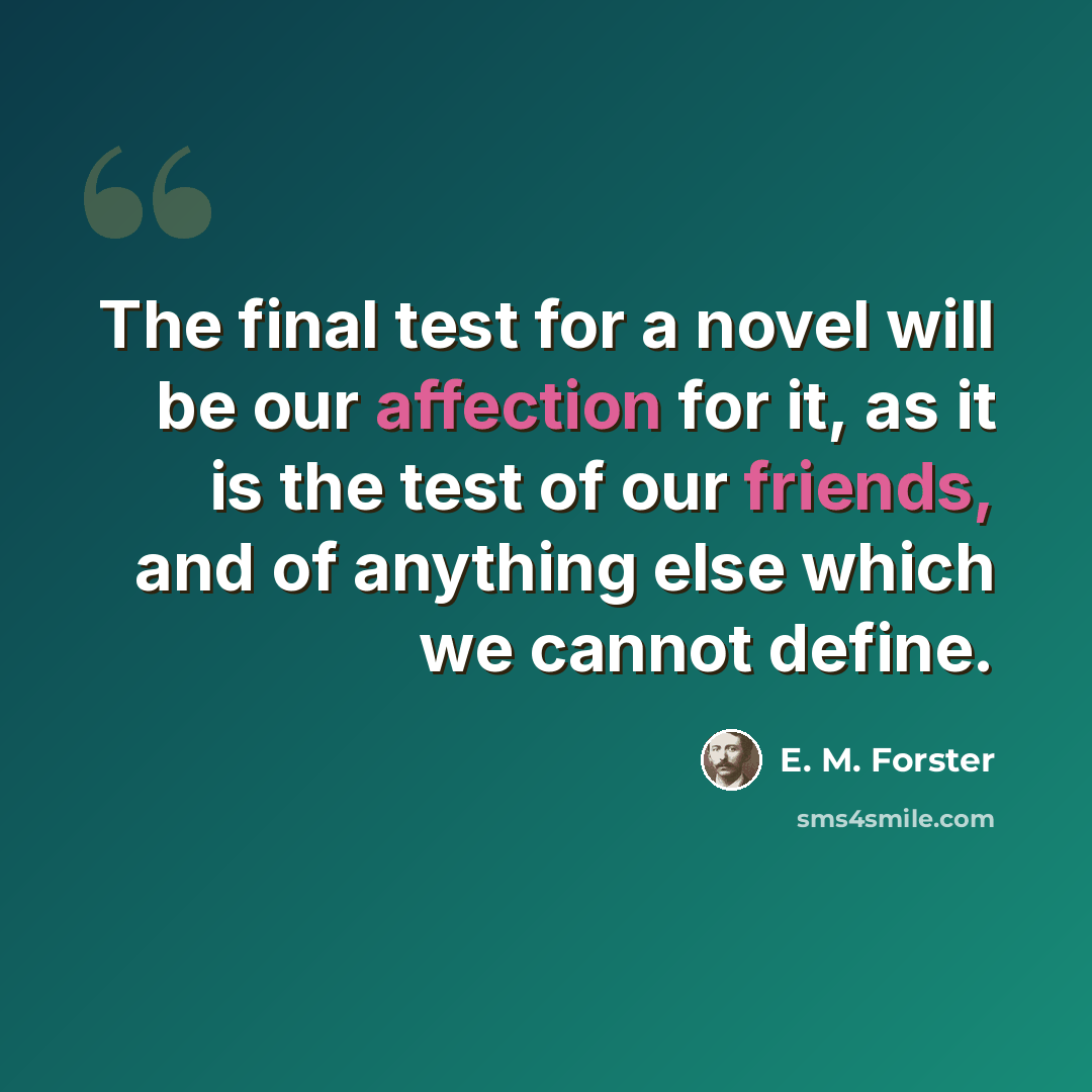 “The final test for a novel will be our affection for it, as it is the test of our friends, and of anything else which we cannot define.” quote by E. M. Forster