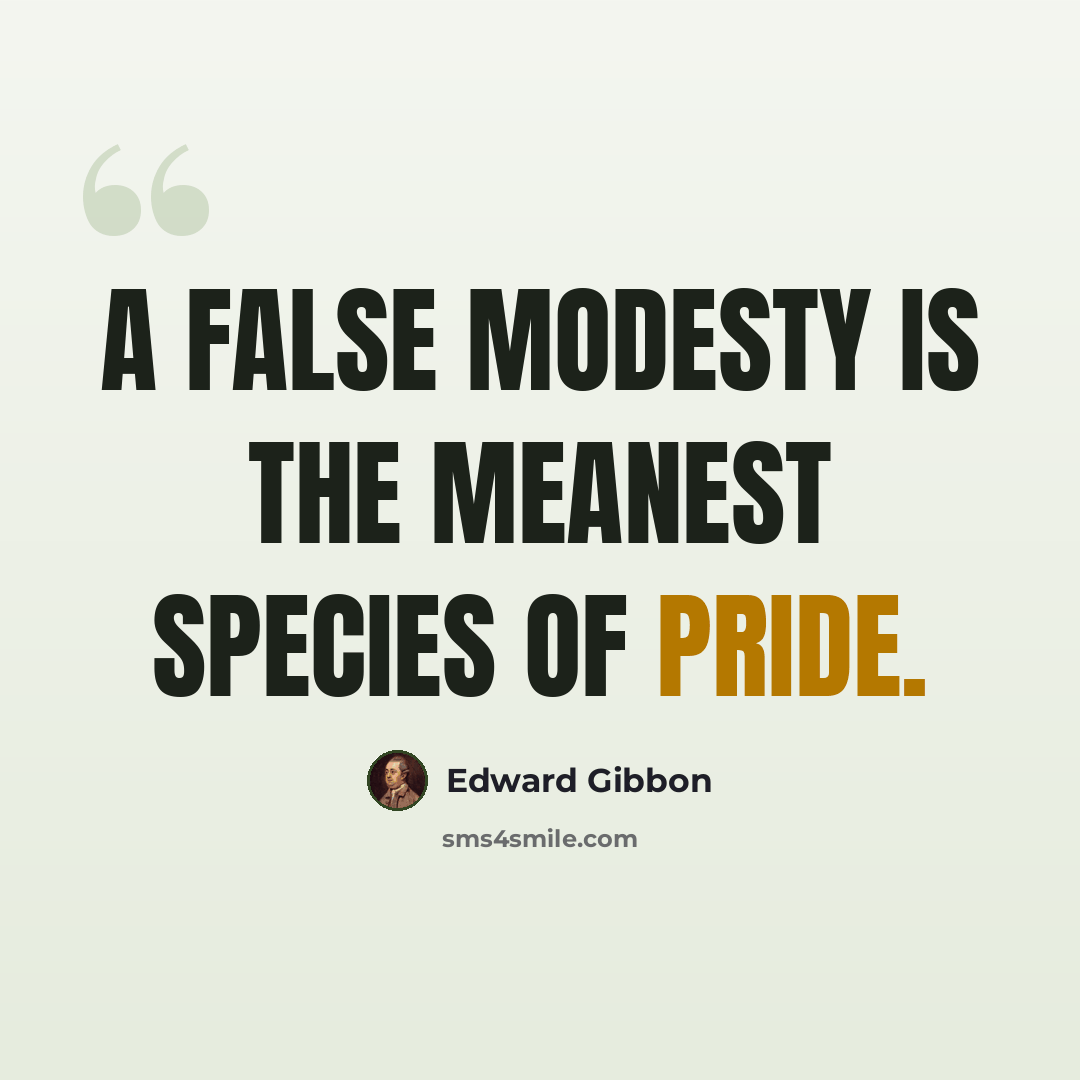 “A false modesty is the meanest species of pride.” quote by Edward Gibbon