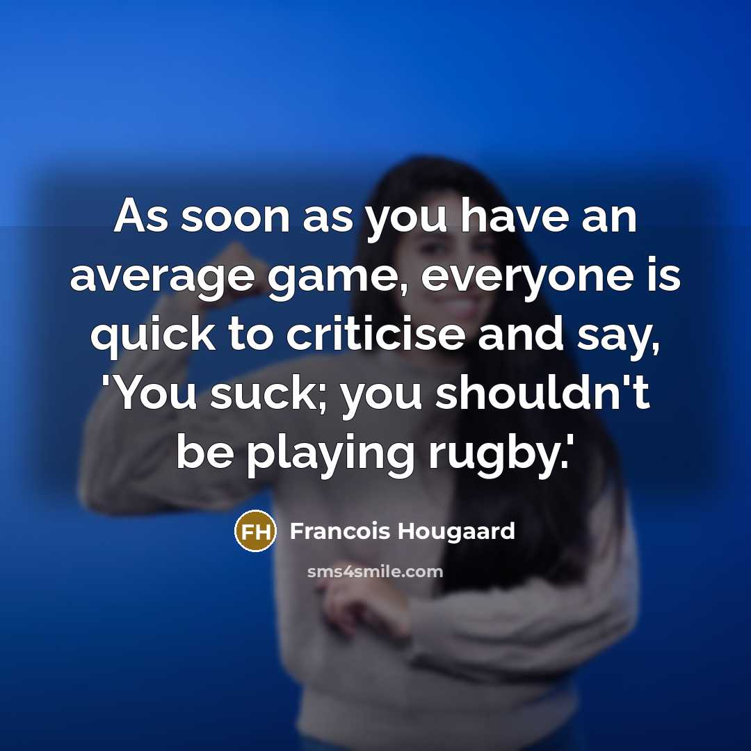 “As soon as you have an average game, everyone is quick to criticise and say, 'You suck; you shouldn't be playing rugby.'” quote by Francois Hougaard