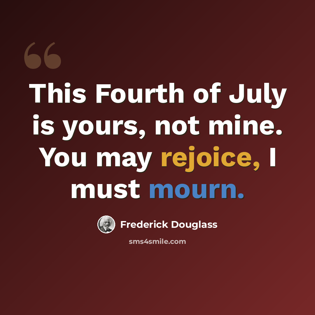 “This Fourth of July is yours, not mine. You may rejoice, I must mourn.” quote by Frederick Douglass