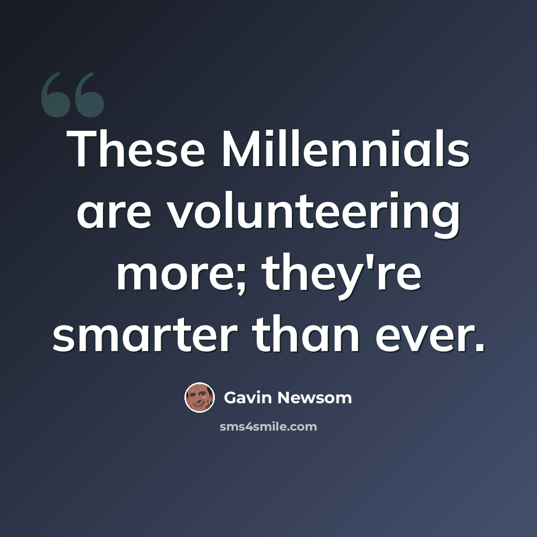 “These Millennials are volunteering more; they're smarter than ever.” quote by Gavin Newsom