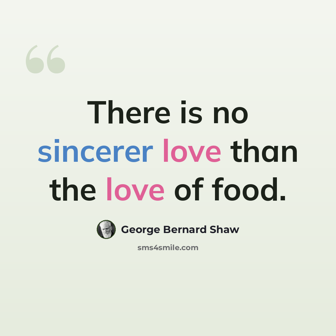 “There is no sincerer love than the love of food.” quote by George Bernard Shaw