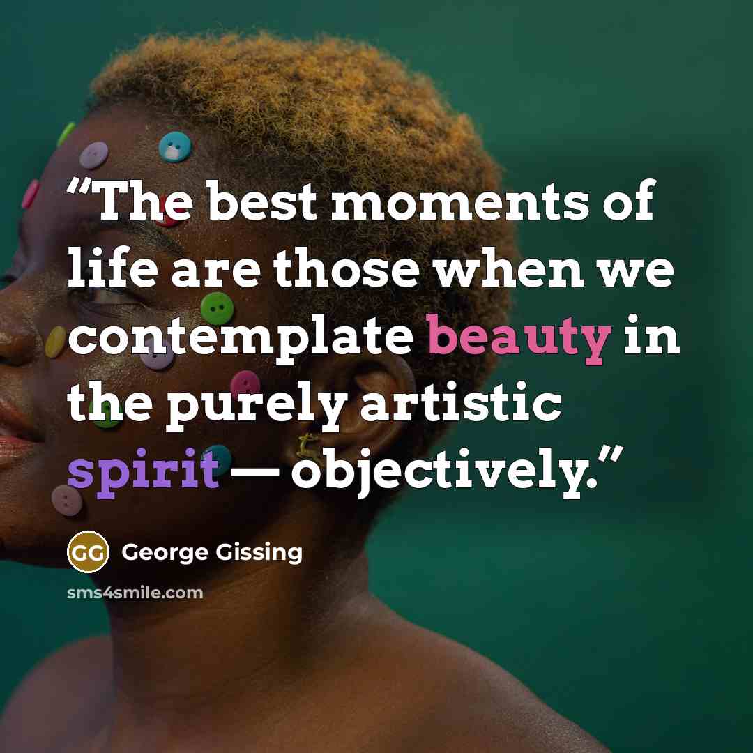 “The best moments of life are those when we contemplate beauty in the purely artistic spirit — objectively.” quote by George Gissing