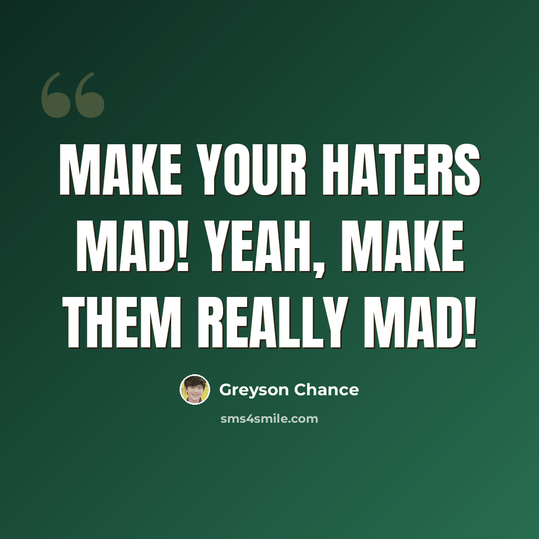 “Make your haters mad! Yeah, make them really mad!” quote by Greyson Chance