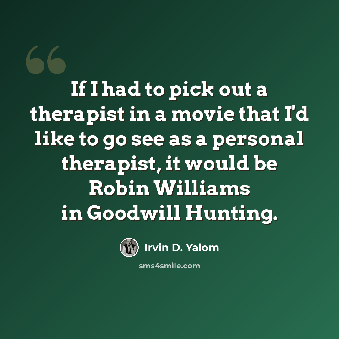 “If I had to pick out a therapist in a movie that I'd like to go see as a personal therapist, it would be Robin Williams in Goodwill Hunting.” quote by Irvin D. Yalom