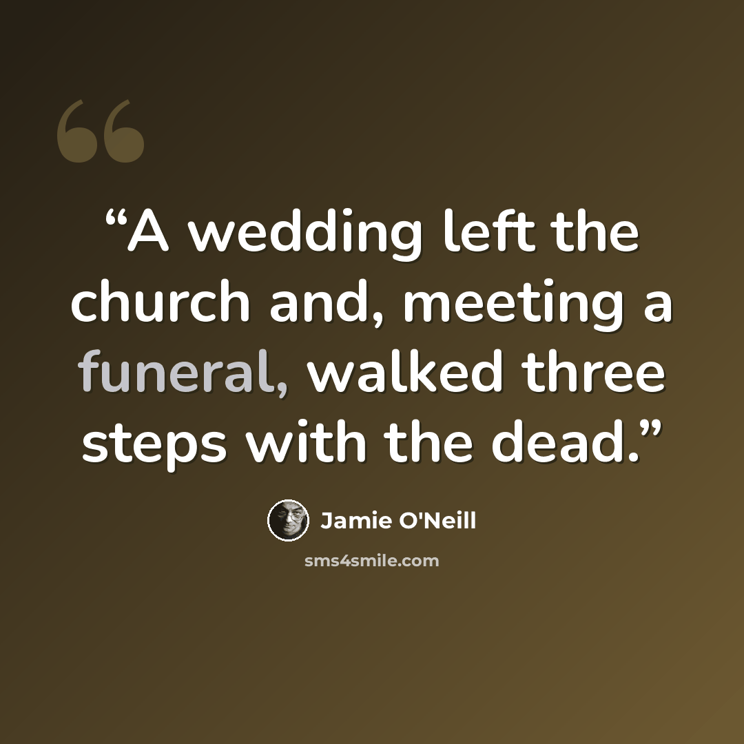 “A wedding left the church and, meeting a funeral, walked three steps with the dead.” quote by Jamie O'Neill