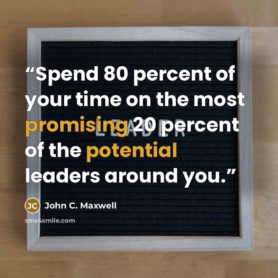 “Spend 80 percent of your time on the most promising 20 percent of the potential leaders around you.” quote by John C. Maxwell