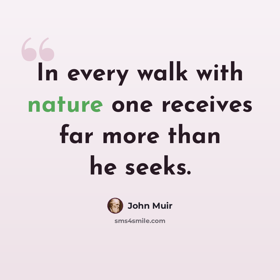 “In every walk with nature one receives far more than he seeks.” quote by John Muir
