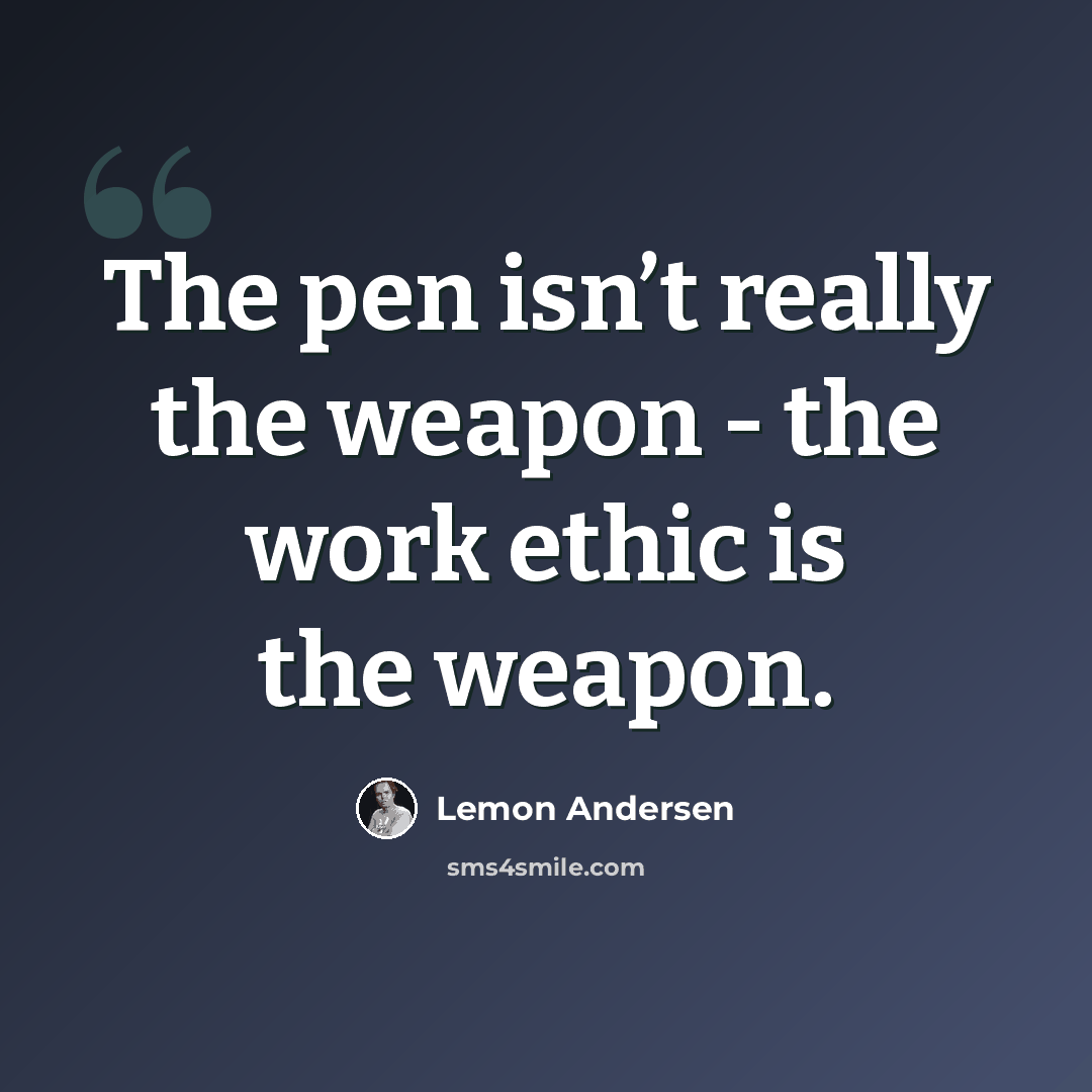 “The pen isn’t really the weapon - the work ethic is the weapon.” quote by Lemon Andersen